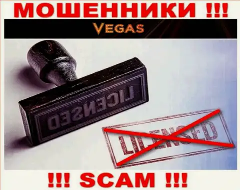 У компании Vegas Casino НЕТ ЛИЦЕНЗИИ НА ОСУЩЕСТВЛЕНИЕ ДЕЯТЕЛЬНОСТИ, а значит они промышляют противозаконными деяниями